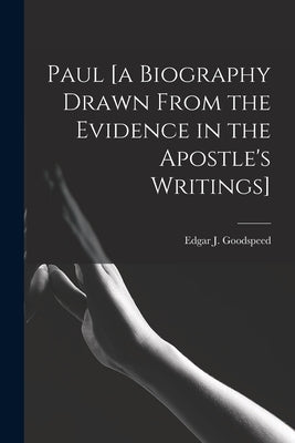 Paul [a Biography Drawn From the Evidence in the Apostle's Writings] by Goodspeed, Edgar J. (Edgar Johnson)