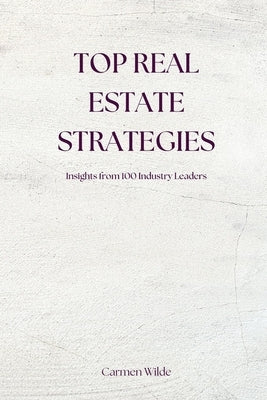 Top Real Estate Strategies: Insights from 100 Industry Leaders by Wilde, Carmen