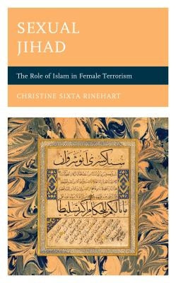 Sexual Jihad: The Role of Islam in Female Terrorism by Rinehart, Christine Sixta