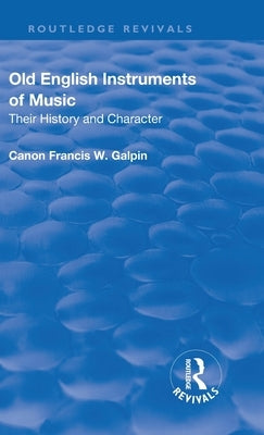 Revival: Old English Instruments of Music (1910): Their History and Character by Galphin, Francis W.