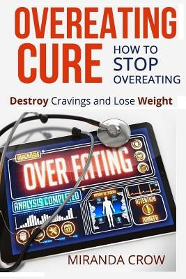 Overeating Cure: How To Stop Overeating - Destroy Cravings and Lose Weight by Crow, Miranda