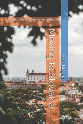 Moving to Slovakia: A guide for prospective expatriates by Bugeja, Alex
