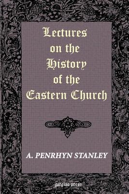Lectures on the History of the Eastern Church by Stanley, Arthur Penrhyn