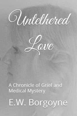 Untethered Love: A Chronicle of Grief and Medical Mystery by Borgoyne, E. W.