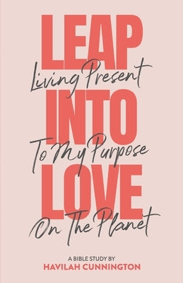 Leap into Love: Living Present to my Purpose on the Planet by Cunnington, Havilah