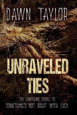 Unraveled Ties: The Compelling Sequel to Something's Not Right With Lucy by Taylor, Dawn