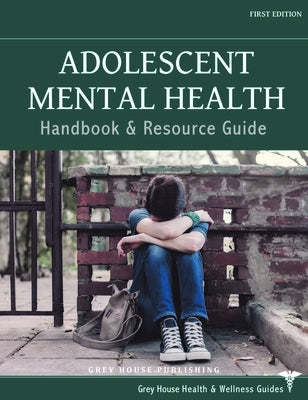 Adolescent Mental Health Handbook & Resource Guide: Print Purchase Includes Free Online Access by Grey House Publishing