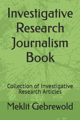 Investigative Research Journalism Book: Collection of Investigative Research Articles by Gebrewold, Meklit Garedew