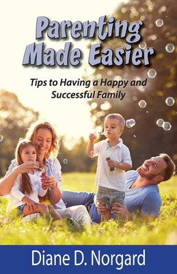 Parenting Made Easier: Tips to Having a Happy and Successful Family by Norgard, Diane D.