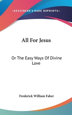 All For Jesus: Or The Easy Ways Of Divine Love by Faber, Frederick William