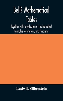 Bell's mathematical tables; together with a collection of mathematical formulae, definitions, and theorems by Silberstein, Ludwik