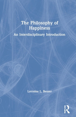 The Philosophy of Happiness: An Interdisciplinary Introduction by Besser, Lorraine L.