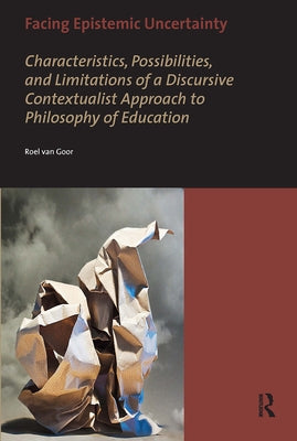 Facing Epistemic Uncertainty: Characteristics, possibilities, and limitations of a dynamic discursive approach to philosophy of education by Goor, Roel