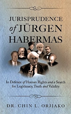 Jurisprudence of Jrgen Habermas: In Defence of Human Rights and a Search for Legitimacy, Truth and Validity by Orjiako, Chin L.
