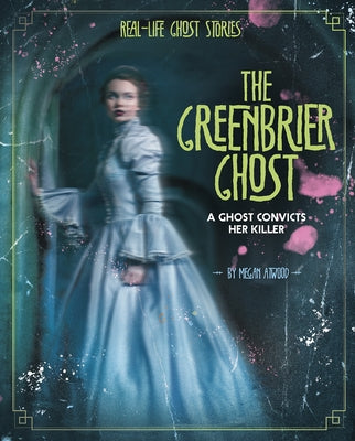 The Greenbrier Ghost: A Ghost Convicts Her Killer by Atwood, Megan