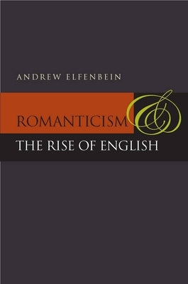 Romanticism and the Rise of English by Elfenbein, Andrew