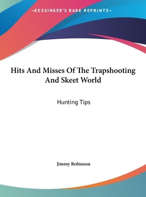 Hits And Misses Of The Trapshooting And Skeet World: Hunting Tips by Robinson, Jimmy