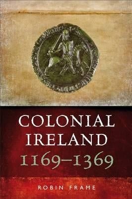 Colonial Ireland, 1169-1369 by Frame, Robin