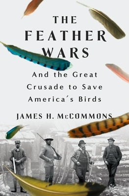 The Feather Wars: And the Great Crusade to Save America's Birds by McCommons, James H.