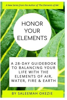 Honor Your Elements: A 28-Day Guidebook to Balancing Your Life with the Elements of Air, Water, Fire & Earth by Okezie, Saleemah