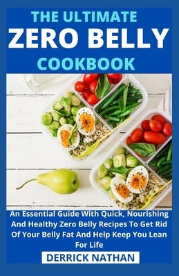 The Ultimate Zero Belly Cookbook: An Essential Guide With Quick, Nourishing And Healthy Zero Belly Recipes To Get Rid Of Your Belly Fat And Help Keep by Derrick Nathan