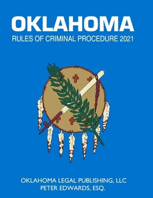 Oklahoma Rules of Criminal Procedure 2021: Title 22 Current through April 1, 2021 by Edwards Esq, Peter