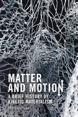 Matter and Motion: A Brief History of Kinetic Materialism by Nail, Thomas
