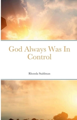 God Always Was In Control by Stahlman, Rhonda