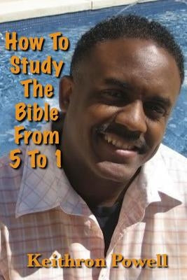 How To Study The Bible From 5 To 1 by Powell, Keithron