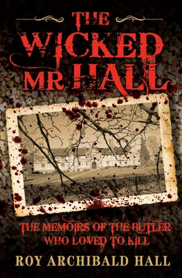 The Wicked Mr Hall - The Memoirs of the Butler Who Loved to Kill by Archibald Hall, Roy