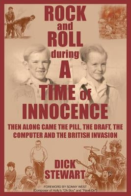 Rock & Roll During a Time of Innocence: Then Along Came the Pill, the Draft, the Computer and the British Invasion by Stewart, Dick
