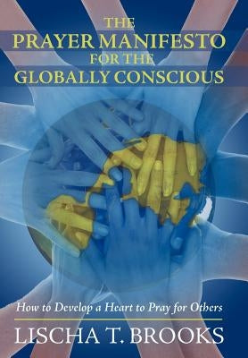 The Prayer Manifesto for the Globally Conscious: How to Develop a Heart to Pray for Others by Brooks, Lischa T.
