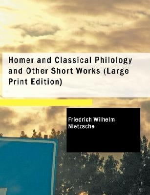 Homer and Classical Philology and Other Short Works by Nietzsche, Friedrich Wilhelm