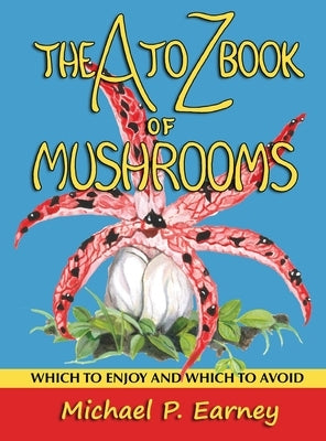 The A to Z Book of Mushrooms: Which to Enjoy and Which to Avoid by Earney, Michael P.
