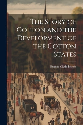 The Story of Cotton and the Development of the Cotton States by Brooks, Eugene Clyde