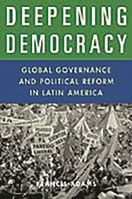 Deepening Democracy: Global Governance and Political Reform in Latin America by Adams, Francis