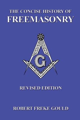 The Concise History of Freemasonry by Gould, Robert Freke