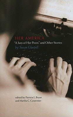 Her America: "A Jury of Her Peers" and Other Stories by Glaspell, Susan
