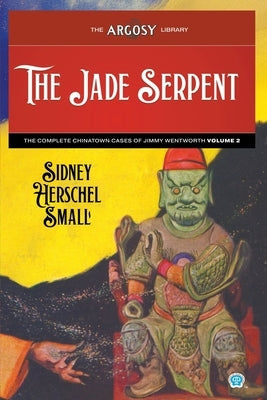 The Jade Serpent: The Complete Chinatown Cases of Jimmy Wentworth, Volume 2 by Small, Sidney Herschel