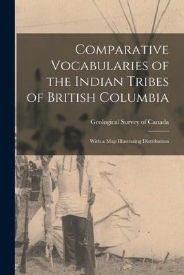 Comparative Vocabularies of the Indian Tribes of British Columbia: With a Map Illustrating Distribution by Geological Survey of Canada