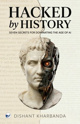 Hacked by History: Seven Secrets of Dominating the age of AI by Kharbanda, Dishant