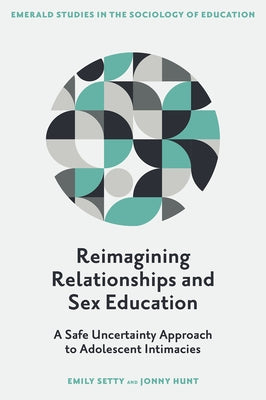Reimagining Relationships and Sex Education: A Safe Uncertainty Approach to Adolescent Intimacies by Setty, Emily