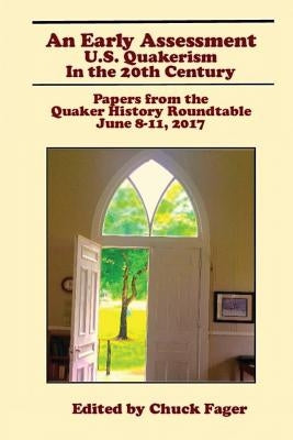 An Early Assessment: U.S. Quakerism in the 20th Century: Papers from the Quaker History Roundtable-June 8-11, 2017 by Fager, Chuck