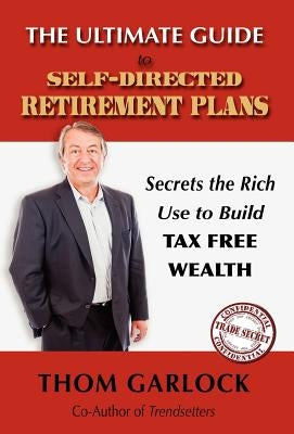 The Ultimate Guide to Self-Directed Retirement Plans: Secrets the Rich Use to Build Tax Free Wealth by Garlock, Thom