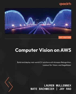 Computer Vision on AWS: Build and deploy real-world CV solutions with Amazon Rekognition, Lookout for Vision, and SageMaker by Mullennex, Lauren