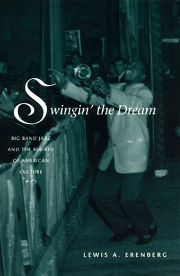 Swingin' the Dream: Big Band Jazz and the Rebirth of American Culture by Erenberg, Lewis A.