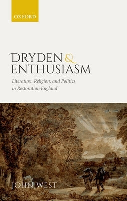 Dryden and Enthusiasm: Literature, Religion, and Politics in Restoration England by West, John