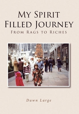 My Spirit Filled Journey: From Rags to Riches by Large, Dawn