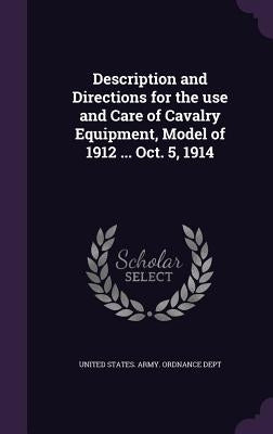 Description and Directions for the use and Care of Cavalry Equipment, Model of 1912 ... Oct. 5, 1914 by United States Army Ordnance Dept