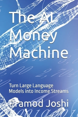 The AI Money Machine: Turn Large Language Models into Income Streams by Joshi, Pramod